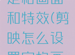 剪映怎么定格画面和特效(剪映怎么设置定格画面)