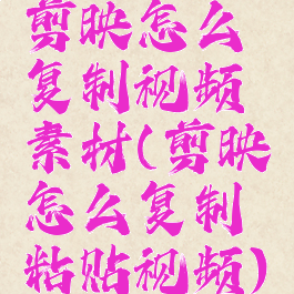 剪映怎么复制视频素材(剪映怎么复制粘贴视频)