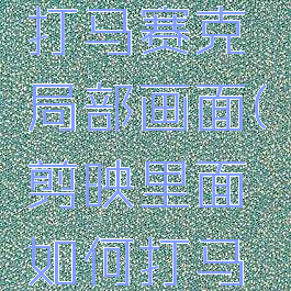 剪映怎么打马赛克局部画面(剪映里面如何打马赛克)