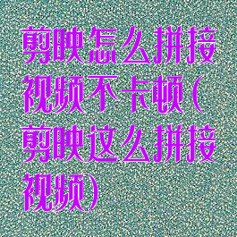 剪映怎么拼接视频不卡顿(剪映这么拼接视频)