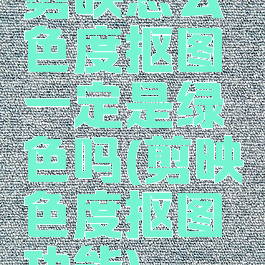 剪映怎么色度抠图一定是绿色吗(剪映色度抠图功能)