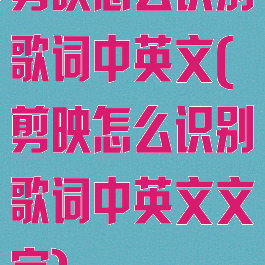 剪映怎么识别歌词中英文(剪映怎么识别歌词中英文文字)