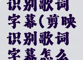 剪映怎么识别歌词字幕(剪映识别歌词字幕怎么用)