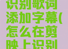 剪映怎么识别歌词添加字幕(怎么在剪映上识别歌词)