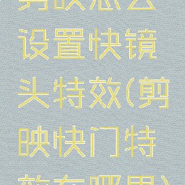 剪映怎么设置快镜头特效(剪映快门特效在哪里)