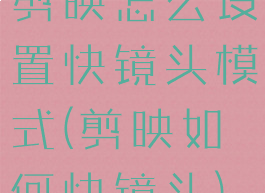 剪映怎么设置快镜头模式(剪映如何快镜头)