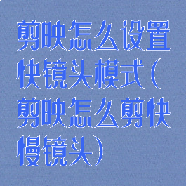 剪映怎么设置快镜头模式(剪映怎么剪快慢镜头)