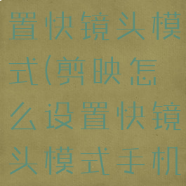 剪映怎么设置快镜头模式(剪映怎么设置快镜头模式手机)