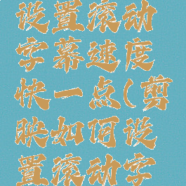 剪映怎么设置滚动字幕速度快一点(剪映如何设置滚动字幕)