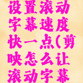 剪映怎么设置滚动字幕速度快一点(剪映怎么让滚动字幕变慢)