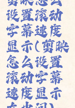 剪映怎么设置滚动字幕速度显示(剪映怎么设置滚动字幕速度显示在中间)