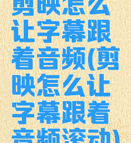 剪映怎么让字幕跟着音频(剪映怎么让字幕跟着音频滚动)