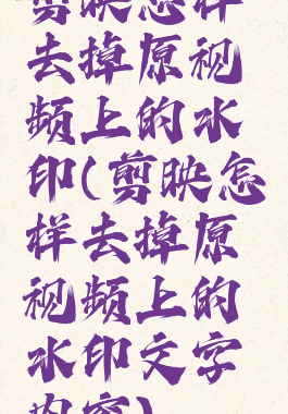剪映怎样去掉原视频上的水印(剪映怎样去掉原视频上的水印文字内容)