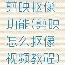 剪映抠像功能(剪映怎么抠像视频教程)