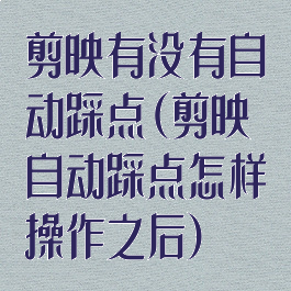 剪映有没有自动踩点(剪映自动踩点怎样操作之后)