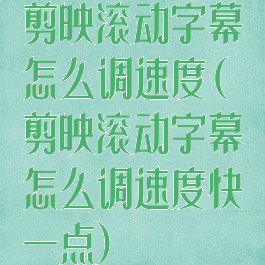 剪映滚动字幕怎么调速度(剪映滚动字幕怎么调速度快一点)