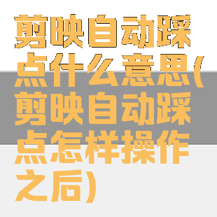剪映自动踩点什么意思(剪映自动踩点怎样操作之后)