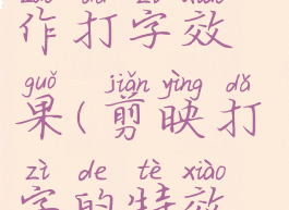 剪映视频制作打字效果(剪映打字的特效怎么弄)