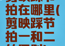 剪映踩节拍在哪里(剪映踩节拍一和二的区别)