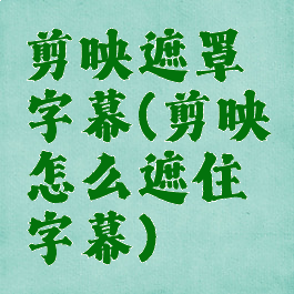 剪映遮罩字幕(剪映怎么遮住字幕)