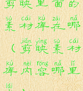 剪映里面的素材库在哪(剪映素材库内容哪里来)