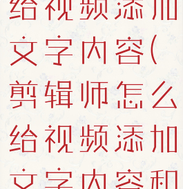 剪辑师怎么给视频添加文字内容(剪辑师怎么给视频添加文字内容和声音)