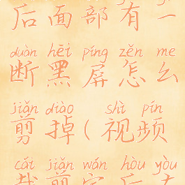 剪辑师怎么剪辑视频后面部有一断黑屏怎么剪掉(视频裁剪完后右侧留有黑边)