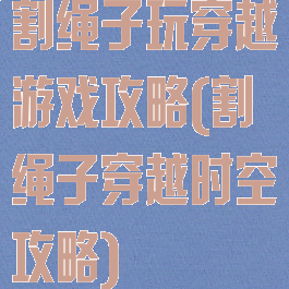 割绳子玩穿越游戏攻略(割绳子穿越时空攻略)