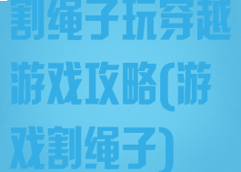 割绳子玩穿越游戏攻略(游戏割绳子)