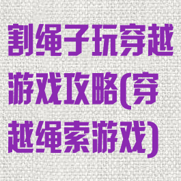 割绳子玩穿越游戏攻略(穿越绳索游戏)