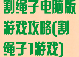 割绳子电脑版游戏攻略(割绳子1游戏)