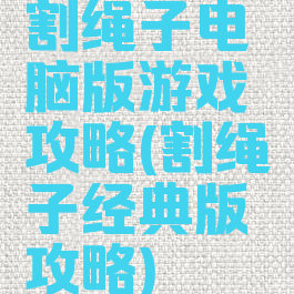 割绳子电脑版游戏攻略(割绳子经典版攻略)