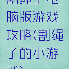 割绳子电脑版游戏攻略(割绳子的小游戏)
