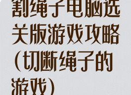 割绳子电脑选关版游戏攻略(切断绳子的游戏)