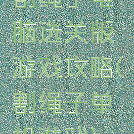 割绳子电脑选关版游戏攻略(割绳子单机游戏)