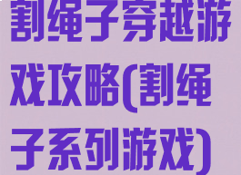 割绳子穿越游戏攻略(割绳子系列游戏)