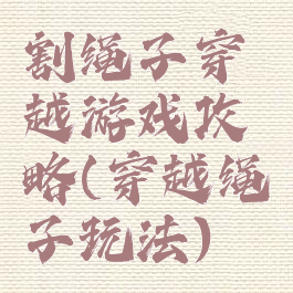 割绳子穿越游戏攻略(穿越绳子玩法)