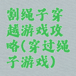 割绳子穿越游戏攻略(穿过绳子游戏)