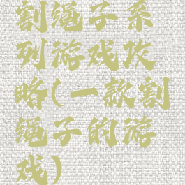 割绳子系列游戏攻略(一款割绳子的游戏)