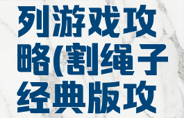 割绳子系列游戏攻略(割绳子经典版攻略)