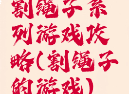 割绳子系列游戏攻略(割绳子的游戏)