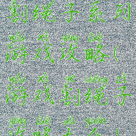 割绳子系列游戏攻略(游戏割绳子攻略大全)