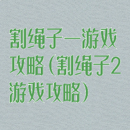 割绳子一游戏攻略(割绳子2游戏攻略)