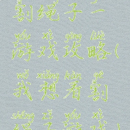 割绳子一游戏攻略(我想看割绳子游戏)