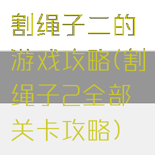 割绳子二的游戏攻略(割绳子2全部关卡攻略)