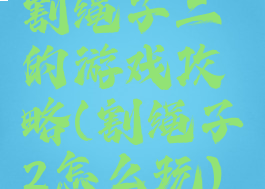 割绳子二的游戏攻略(割绳子2怎么玩)