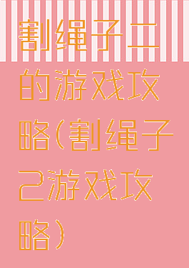 割绳子二的游戏攻略(割绳子2游戏攻略)