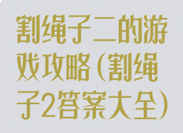 割绳子二的游戏攻略(割绳子2答案大全)