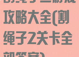 割绳子二游戏攻略大全(割绳子2关卡全部答案)