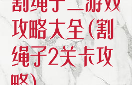 割绳子二游戏攻略大全(割绳子2关卡攻略)